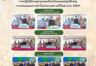 ลงพื้นที่ปฏิบัติงานตามแผนป้องกันและลดอุบัติเหตุทางถนนและทางน้ำในช่วงเทศกาลปีใหม่ พ.ศ. 2569 เพื่อเป็นขวัญและกำลังใจแก่เจ้าหน้าที่ผู้ปฏิบัติงานประจำจุดตรวจฯ